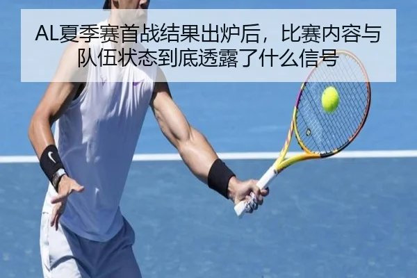 AL夏季赛首战结果出炉后，比赛内容与队伍状态到底透露了什么信号
